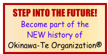 STEP INTO THE FUTURE!
Become part of the 
NEW history of 
Okinawa-Te Organization®